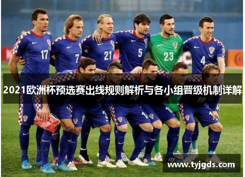 2021欧洲杯预选赛出线规则解析与各小组晋级机制详解