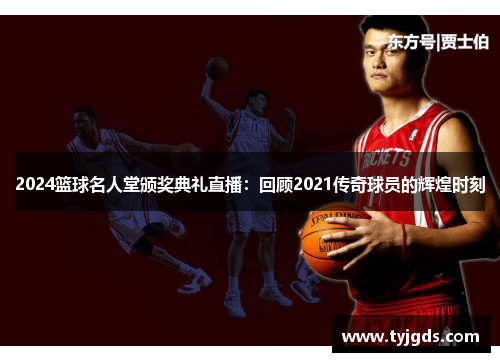 2024篮球名人堂颁奖典礼直播：回顾2021传奇球员的辉煌时刻
