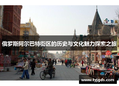 俄罗斯阿尔巴特街区的历史与文化魅力探索之旅