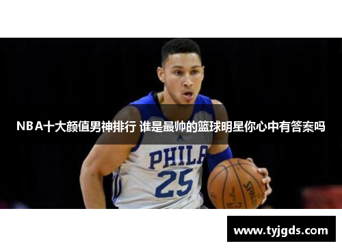 NBA十大颜值男神排行 谁是最帅的篮球明星你心中有答案吗