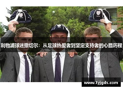 利物浦球迷撒切尔：从足球热爱者到坚定支持者的心路历程