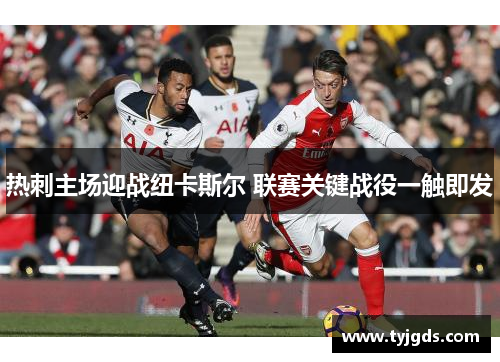 热刺主场迎战纽卡斯尔 联赛关键战役一触即发