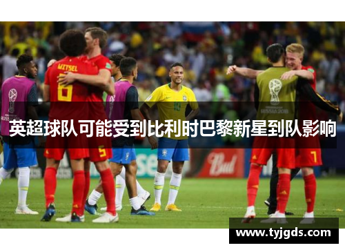 英超球队可能受到比利时巴黎新星到队影响