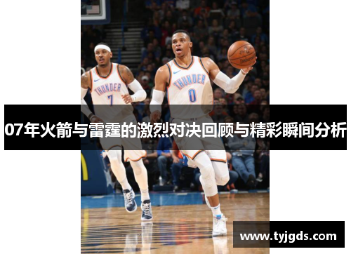 07年火箭与雷霆的激烈对决回顾与精彩瞬间分析