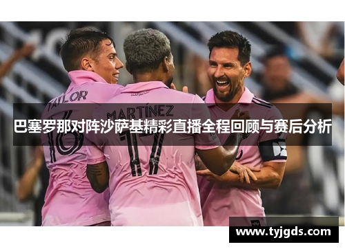巴塞罗那对阵沙萨基精彩直播全程回顾与赛后分析
