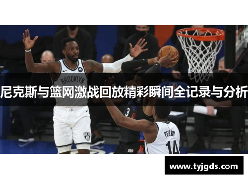 尼克斯与篮网激战回放精彩瞬间全记录与分析