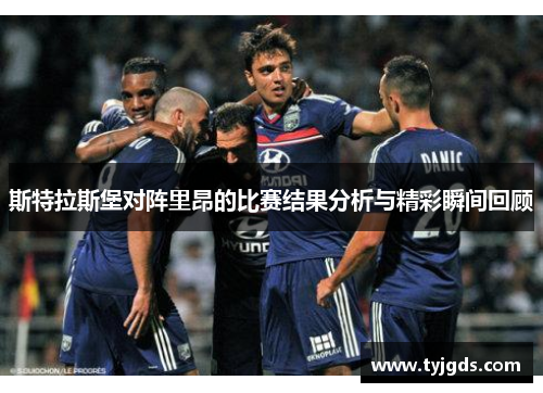 斯特拉斯堡对阵里昂的比赛结果分析与精彩瞬间回顾