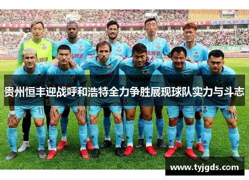贵州恒丰迎战呼和浩特全力争胜展现球队实力与斗志