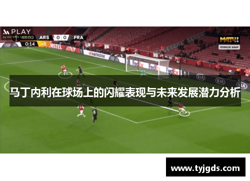马丁内利在球场上的闪耀表现与未来发展潜力分析