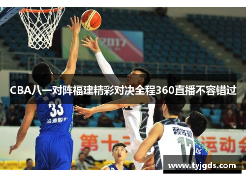 CBA八一对阵福建精彩对决全程360直播不容错过