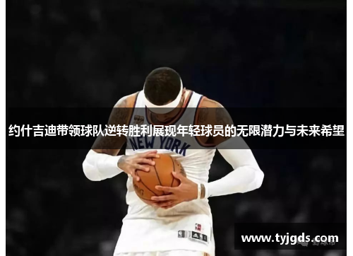约什吉迪带领球队逆转胜利展现年轻球员的无限潜力与未来希望