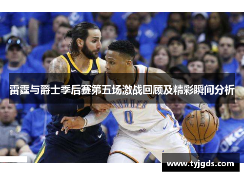 雷霆与爵士季后赛第五场激战回顾及精彩瞬间分析