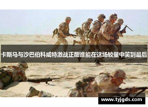 卡斯马与沙巴伯科威特激战正酣谁能在这场较量中笑到最后