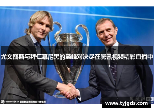 尤文图斯与拜仁慕尼黑的巅峰对决尽在腾讯视频精彩直播中